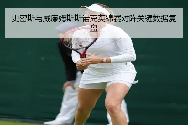 史密斯与威廉姆斯斯诺克英锦赛对阵关键数据复盘
